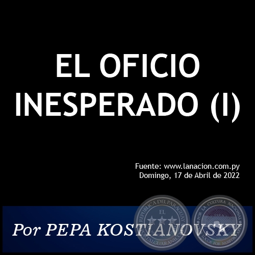EL OFICIO INESPERADO (I) - Por PEPA KOSTIANOVSKY - Domingo, 17 de Abril de 2022